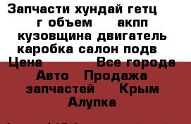 Запчасти хундай гетц 2010г объем 1.6 акпп кузовщина двигатель каробка салон подв › Цена ­ 1 000 - Все города Авто » Продажа запчастей   . Крым,Алупка